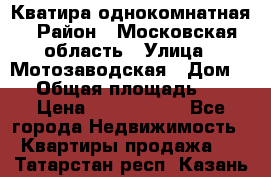 Кватира однокомнатная › Район ­ Московская область › Улица ­ Мотозаводская › Дом ­ 3 › Общая площадь ­ 35 › Цена ­ 2 500 000 - Все города Недвижимость » Квартиры продажа   . Татарстан респ.,Казань г.